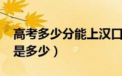 高考多少分能上汉口学院（2020录取分数线是多少）