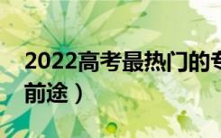 2022高考最热门的专业有哪些（什么专业有前途）