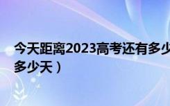 今天距离2023高考还有多少天（今天距离2018年高考还有多少天）