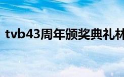 tvb43周年颁奖典礼林峯（tvb43周年台庆）