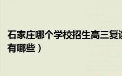 石家庄哪个学校招生高三复读生（2021石家庄高考复读学校有哪些）