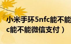 小米手环5nfc能不能微信聊天（小米手环5nfc能不能微信支付）