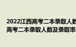 2022江西高考二本录取人数及录取率是多少啊（2022江西高考二本录取人数及录取率是多少）