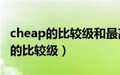 cheap的比较级和最高级分别是什么（cheap的比较级）