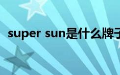 super sun是什么牌子（super sunshine）