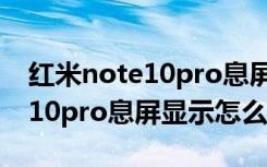 红米note10pro息屏显示怎么开（红米note10pro息屏显示怎么设置）