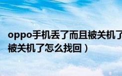 oppo手机丢了而且被关机了怎么找回（oppo手机丢了而且被关机了怎么找回）