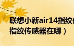 联想小新air14指纹传感器（联想小新air14指纹传感器在哪）