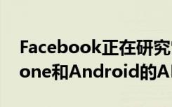 Facebook正在研究它认为可以取代你的iPhone和Android的AR眼镜