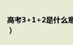 高考3+1+2是什么意思（3+1+2的具体含义）