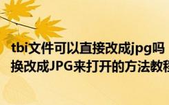 tbi文件可以直接改成jpg吗（TBI文件怎么打开将TBI文件转换改成JPG来打开的方法教程）