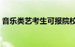 音乐类艺考生可报院校有哪些（怎样选学校）