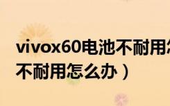 vivox60电池不耐用怎么处理（vivox60电池不耐用怎么办）