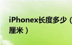 iPhonex长度多少（iphonex的长度是多少厘米）