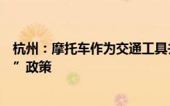 杭州：摩托车作为交通工具并非不可或缺，暂不调整“禁摩”政策