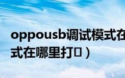 oppousb调试模式在哪里（oppousb调试模式在哪里打�）