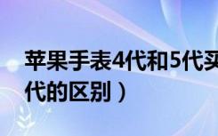 苹果手表4代和5代买哪个（苹果手表4代和5代的区别）