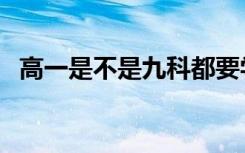 高一是不是九科都要学（怎么学习比较好）