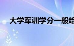 大学军训学分一般给多少（加多少学分）