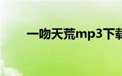 一吻天荒mp3下载（一吻天荒铃声）