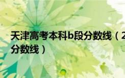 天津高考本科b段分数线（2022年天津本科B段大学排名及分数线）