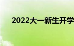 2022大一新生开学时间（要准备什么）