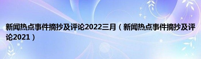 新聞熱點事件摘抄及評論2022三月新聞熱點事件摘抄及評論2021