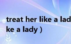 treat her like a lady什么意思（treat her like a lady）