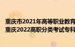 重庆市2021年高等职业教育分类考试计划及填报志愿指南（重庆2022高职分类考试专科第一次征集志愿填报时间）