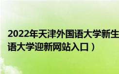 2022年天津外国语大学新生入学流程及注意事项（天津外国语大学迎新网站入口）