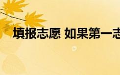 填报志愿 如果第一志愿没被录取会怎样？