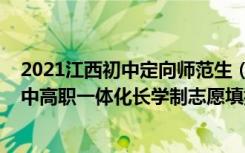 2021江西初中定向师范生（2022江西初中起点非师范定向中高职一体化长学制志愿填报时间）