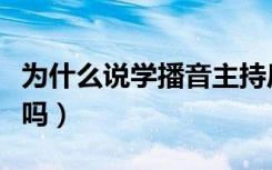 为什么说学播音主持后悔死了（播音艺考好考吗）