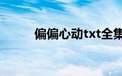 偏偏心动txt全集（偏偏心动txt）