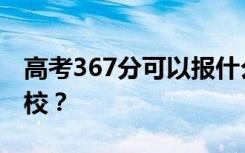 高考367分可以报什么？367分可以上哪些院校？