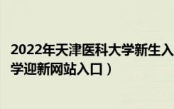 2022年天津医科大学新生入学流程及注意事项（天津医科大学迎新网站入口）