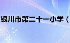 银川市第二十一小学（湖畔分校）的地址在哪