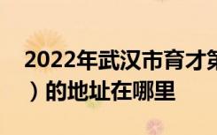 2022年武汉市育才第二小学（武汉育才二小）的地址在哪里