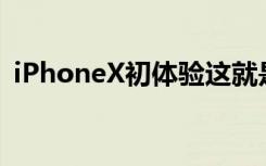 iPhoneX初体验这就是大家都在等它的原因