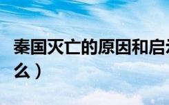 秦国灭亡的原因和启示（秦国灭亡的原因是什么）