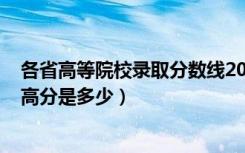 各省高等院校录取分数线2020高考（2020全国各省高考最高分是多少）