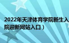 2022年天津体育学院新生入学流程及注意事项（天津体育学院迎新网站入口）