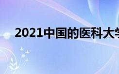 2021中国的医科大学排名榜 哪些学校好