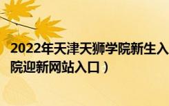 2022年天津天狮学院新生入学流程及注意事项（天津天狮学院迎新网站入口）