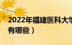 2022年福建医科大学评价怎么样（王牌专业有哪些）