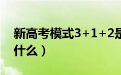 新高考模式3+1+2是什么意思（政策内容是什么）