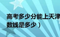 高考多少分能上天津医科大学（2021录取分数线是多少）