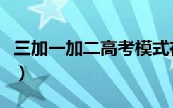 三加一加二高考模式在哪些省（包括哪些地区）