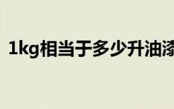 1kg相当于多少升油漆（1kg相当于多少斤）