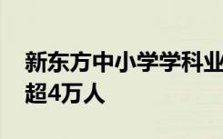 新东方中小学学科业务将基本关停 计划裁员超4万人